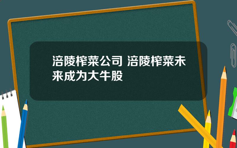 涪陵榨菜公司 涪陵榨菜未来成为大牛股